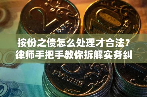北京按份之债怎么处理才合法？律师手把手教你拆解实务纠纷