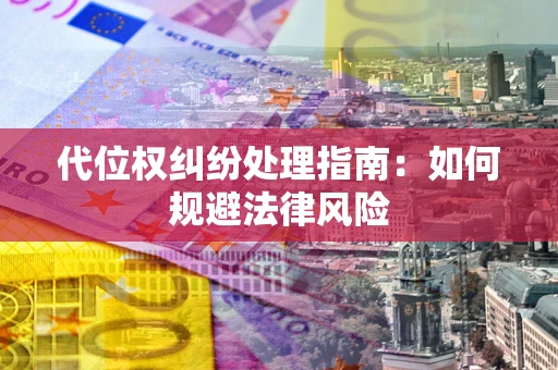 北京代位权纠纷处理指南:如何规避法律风险 北京代位权纠纷处理指南:如何规避法律风险