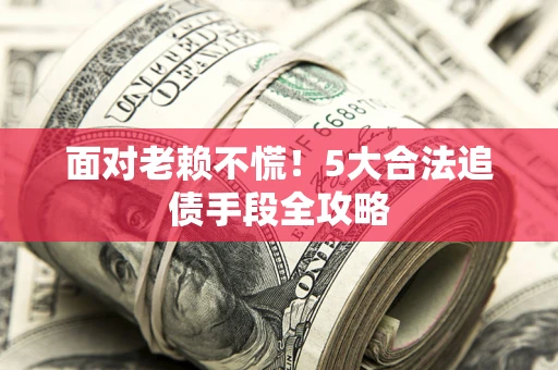 北京面对老赖不慌！5大合法追债手段全攻略