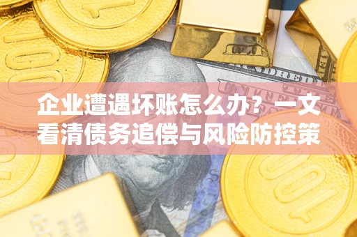 北京企业遭遇坏账怎么办？一文看清债务追偿与风险防控策略