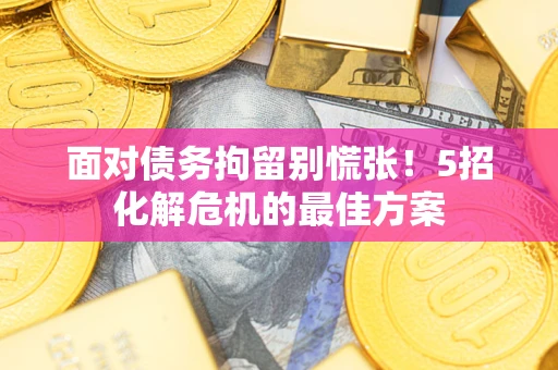北京面对债务拘留别慌张！5招化解危机的最佳方案