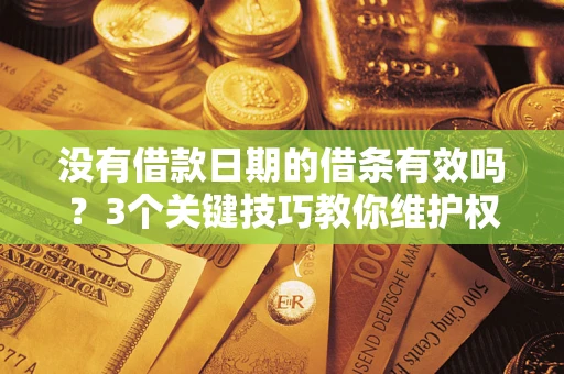 北京没有借款日期的借条有效吗？3个关键技巧教你维护权益