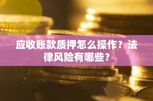 北京应收账款质押怎么操作？法律风险有哪些？