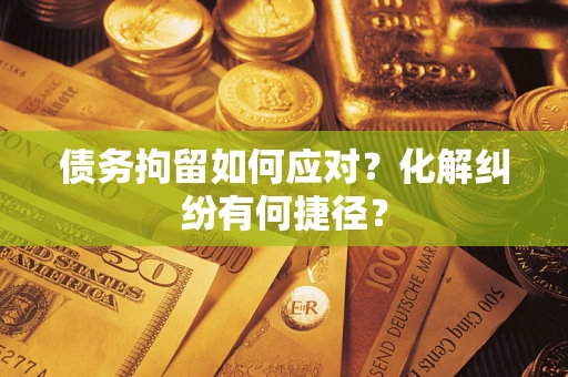 北京债务拘留如何应对？化解纠纷有何捷径？