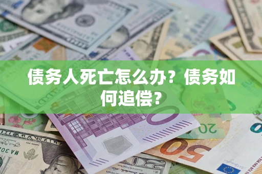 北京债务人死亡怎么办？债务如何追偿？