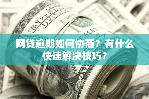 北京网贷逾期如何协商？有什么快速解决技巧？