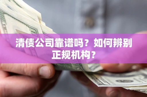 北京清债公司靠谱吗？如何辨别正规机构？