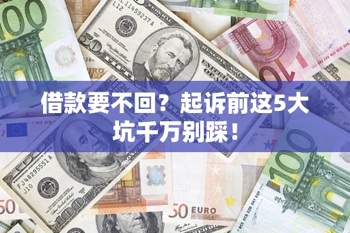 北京借款要不回？起诉前这5大坑千万别踩！