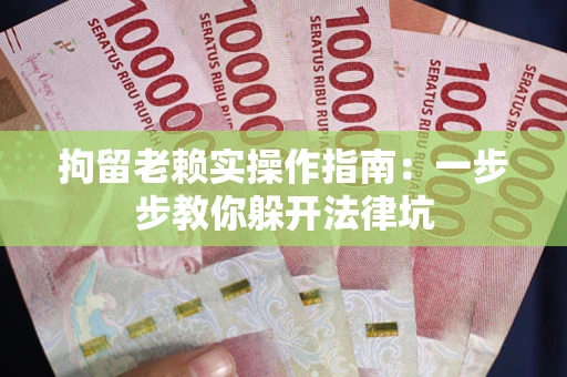 北京拘留老赖实操作指南：一步步教你躲开法律坑
