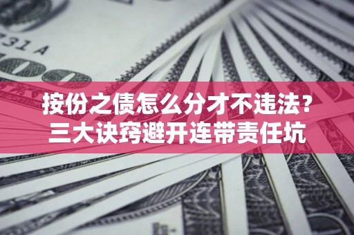 北京按份之债怎么分才不违法？三大诀窍避开连带责任坑