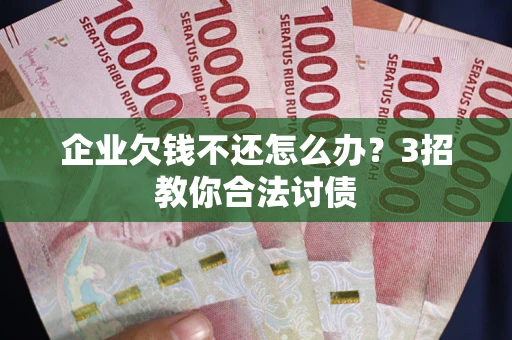 北京企业欠钱不还怎么办？3招教你合法讨债