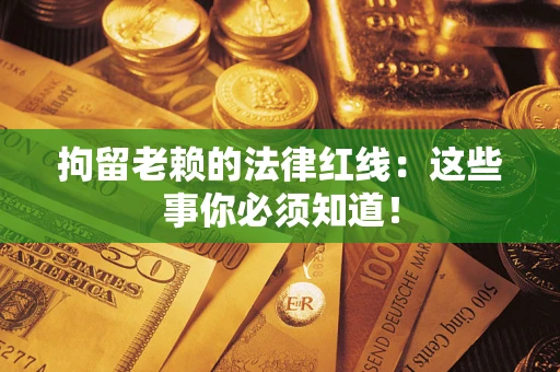 北京拘留老赖的法律红线：这些事你必须知道！