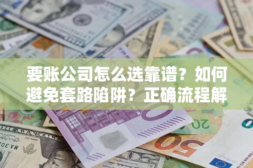 北京要账公司怎么选靠谱？如何避免套路陷阱？正确流程解析