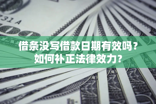 北京借条没写借款日期有效吗？如何补正法律效力？