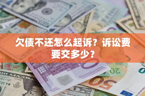 北京欠债不还怎么起诉？诉讼费要交多少？