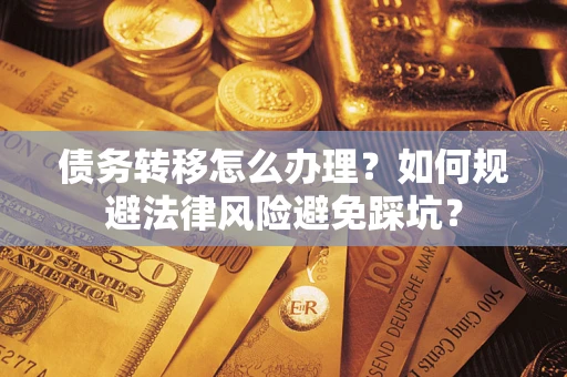 北京债务转移怎么办理？如何规避法律风险避免踩坑？