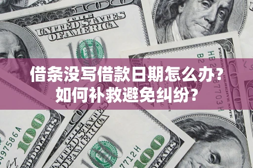 北京借条没写借款日期怎么办？如何补救避免纠纷？