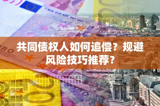 北京共同债权人如何追偿？规避风险技巧推荐？