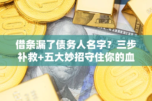 北京借条漏了债务人名字？三步补救+五大妙招守住你的血汗钱