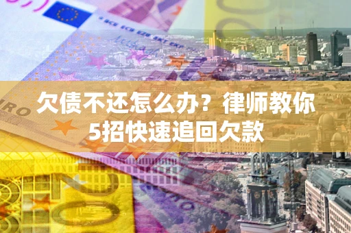 北京欠债不还怎么办？律师教你5招快速追回欠款