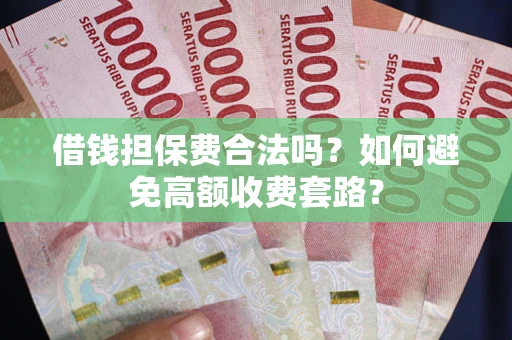 北京借钱担保费合法吗？如何避免高额收费套路？