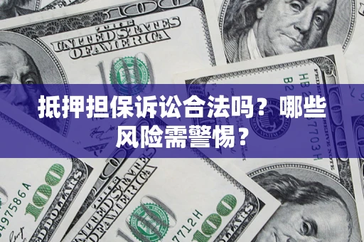 北京抵押担保诉讼合法吗？哪些风险需警惕？