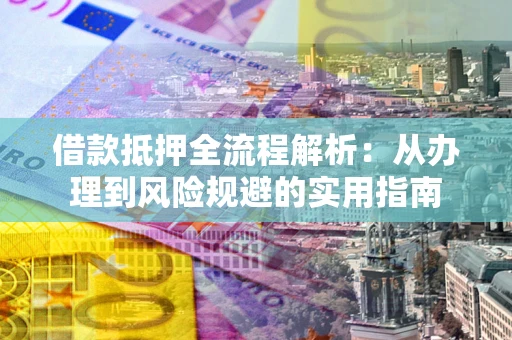 北京借款抵押全流程解析：从办理到风险规避的实用指南