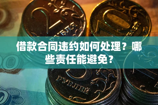 北京借款合同违约如何处理？哪些责任能避免？