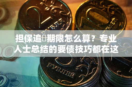 北京担保追償期限怎么算？专业人士总结的要债技巧都在这里了