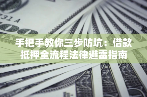 北京手把手教你三步防坑：借款抵押全流程法律避雷指南