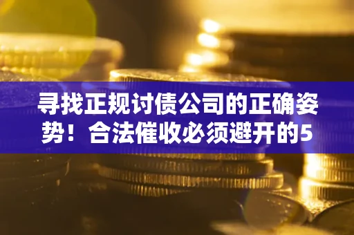 北京寻找正规讨债公司的正确姿势！合法催收必须避开的5大雷区