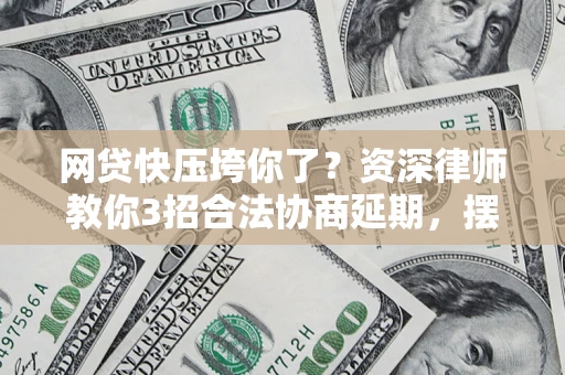 北京网贷快压垮你了？资深律师教你3招合法协商延期，摆脱暴力催收！