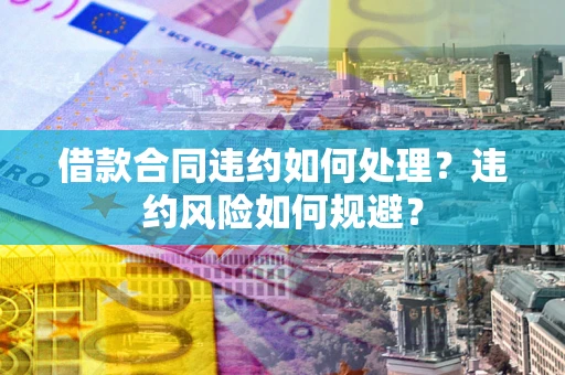 北京借款合同违约如何处理？违约风险如何规避？