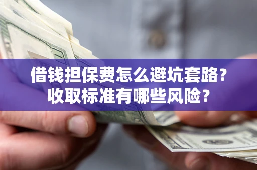 北京借钱担保费怎么避坑套路?收取标准有哪些风险? 北京借钱担保费怎么避坑套路?收取标准有哪些风险?