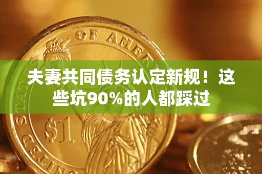 北京夫妻共同债务认定新规！这些坑90%的人都踩过
