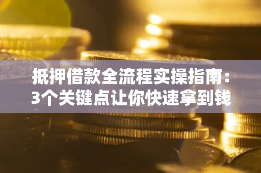 北京抵押借款全流程实操指南：3个关键点让你快速拿到钱