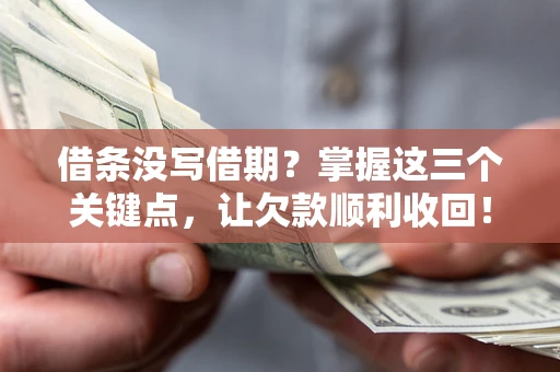 北京借条没写借期？掌握这三个关键点，让欠款顺利收回！