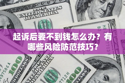 北京起诉后要不到钱怎么办?有哪些风险防范技巧? 北京起诉后要不到钱怎么办?有哪些风险防范技巧?