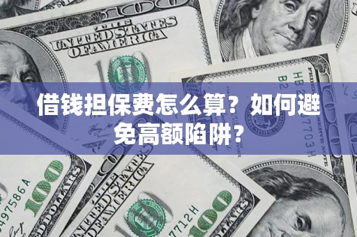 北京借钱担保费怎么算？如何避免高额陷阱？