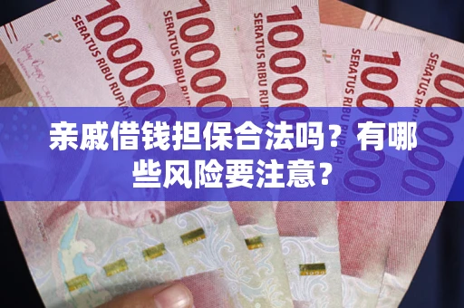 北京亲戚借钱担保合法吗？有哪些风险要注意？