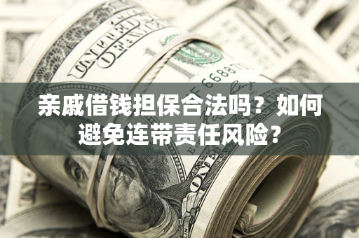 北京亲戚借钱担保合法吗？如何避免连带责任风险？