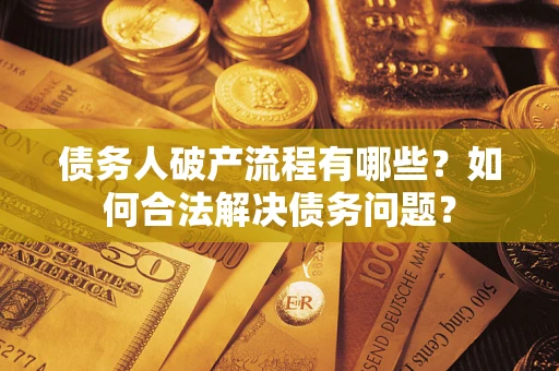 北京债务人破产流程有哪些？如何合法解决债务问题？